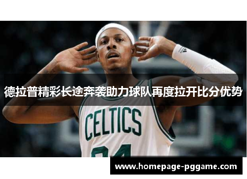 德拉普精彩长途奔袭助力球队再度拉开比分优势 德拉普精彩长途奔袭助力球队再度拉开比分优势