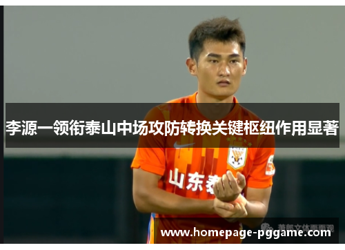 李源一领衔泰山中场攻防转换关键枢纽作用显著