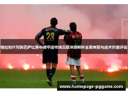 格拉利什对阵巴萨比赛中德甲进攻端贡献深度解析全面表现与战术价值评估 格拉利什对阵巴萨比赛中德甲进攻端贡献深度解析全面表现与战术价值评估