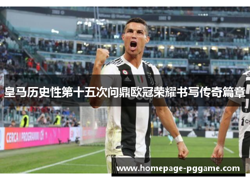 皇马历史性第十五次问鼎欧冠荣耀书写传奇篇章 皇马历史性第十五次问鼎欧冠荣耀书写传奇篇章