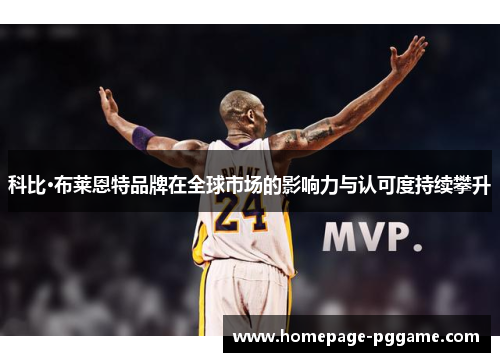 科比·布莱恩特品牌在全球市场的影响力与认可度持续攀升 科比·布莱恩特品牌在全球市场的影响力与认可度持续攀升