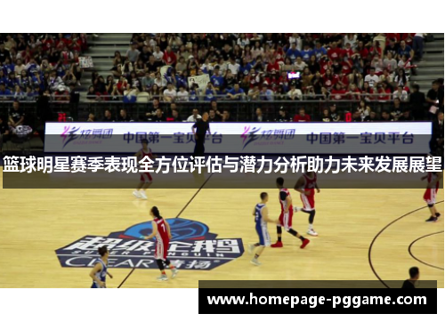 篮球明星赛季表现全方位评估与潜力分析助力未来发展展望 篮球明星赛季表现全方位评估与潜力分析助力未来发展展望