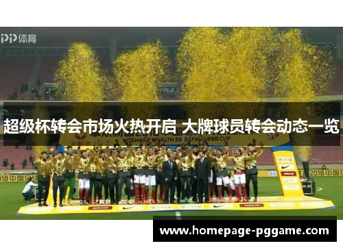 超级杯转会市场火热开启 大牌球员转会动态一览