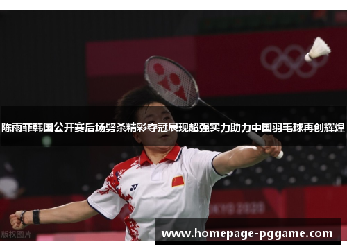 陈雨菲韩国公开赛后场劈杀精彩夺冠展现超强实力助力中国羽毛球再创辉煌 陈雨菲韩国公开赛后场劈杀精彩夺冠展现超强实力助力中国羽毛球再创辉煌