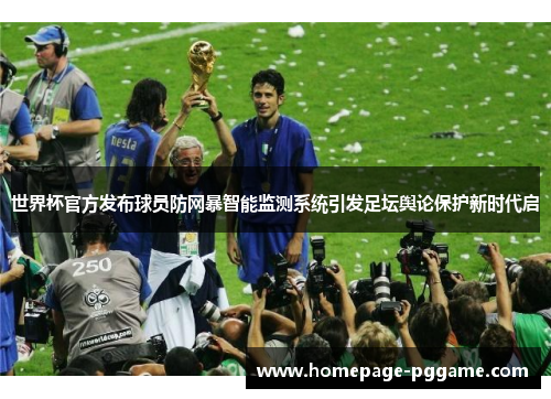 世界杯官方发布球员防网暴智能监测系统引发足坛舆论保护新时代启