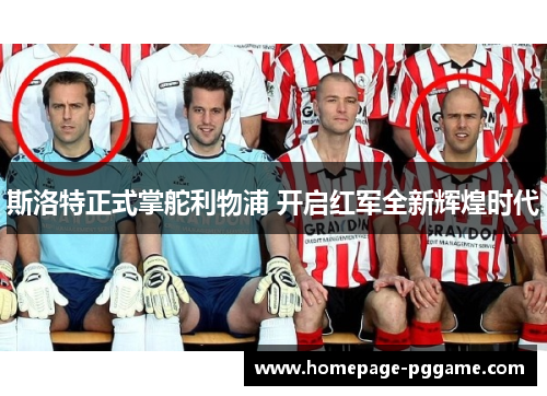 斯洛特正式掌舵利物浦 开启红军全新辉煌时代