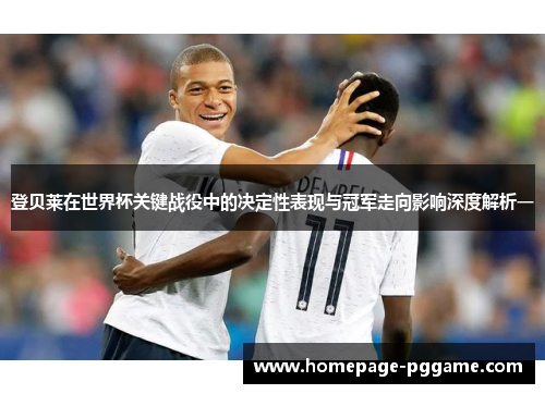 登贝莱在世界杯关键战役中的决定性表现与冠军走向影响深度解析一 登贝莱在世界杯关键战役中的决定性表现与冠军走向影响深度解析一