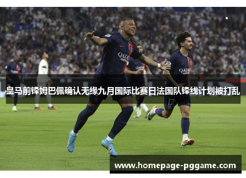 皇马前锋姆巴佩确认无缘九月国际比赛日法国队锋线计划被打乱 皇马前锋姆巴佩确认无缘九月国际比赛日法国队锋线计划被打乱
