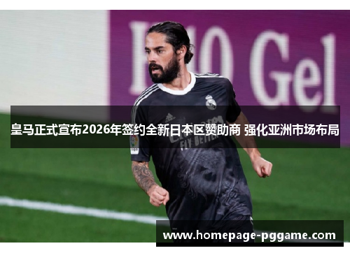 皇马正式宣布2026年签约全新日本区赞助商 强化亚洲市场布局 皇马正式宣布2026年签约全新日本区赞助商 强化亚洲市场布局