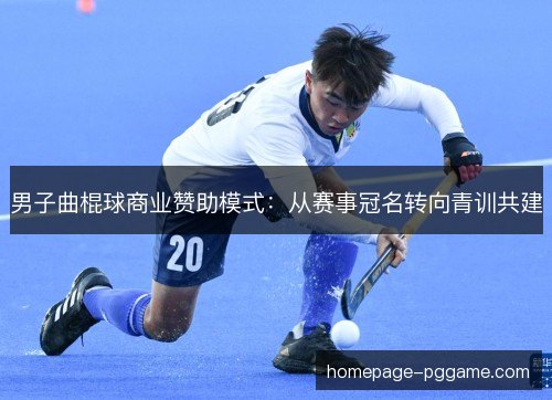 男子曲棍球商业赞助模式：从赛事冠名转向青训共建
