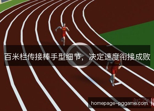 百米栏传接棒手型细节，决定速度衔接成败