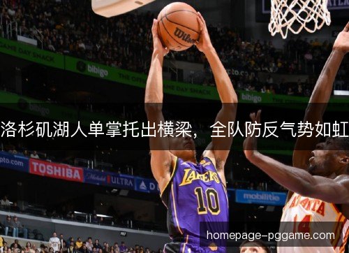 洛杉矶湖人单掌托出横梁，全队防反气势如虹